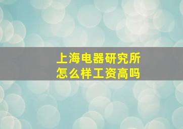 上海电器研究所怎么样工资高吗