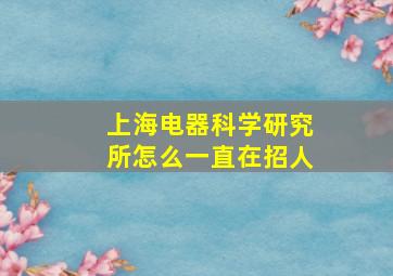 上海电器科学研究所怎么一直在招人