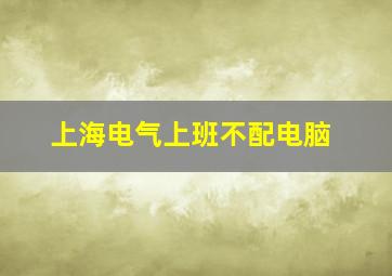 上海电气上班不配电脑