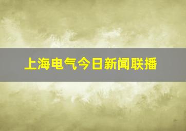 上海电气今日新闻联播