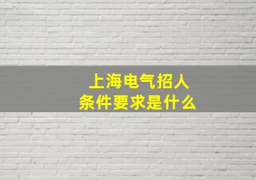 上海电气招人条件要求是什么