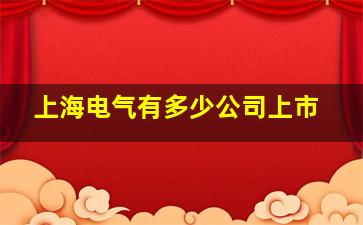 上海电气有多少公司上市