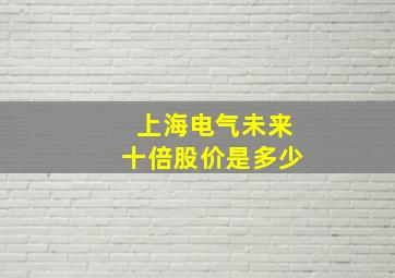 上海电气未来十倍股价是多少