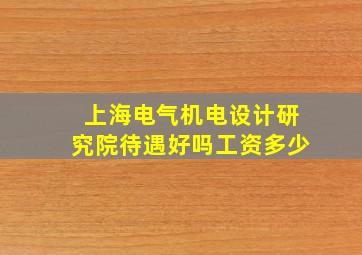 上海电气机电设计研究院待遇好吗工资多少