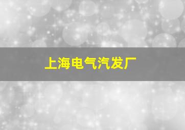 上海电气汽发厂