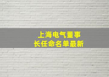 上海电气董事长任命名单最新