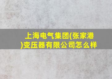 上海电气集团(张家港)变压器有限公司怎么样