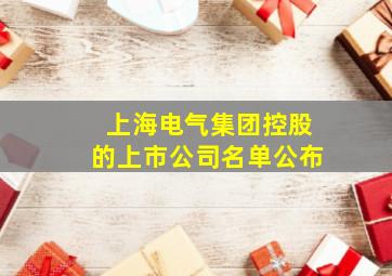 上海电气集团控股的上市公司名单公布