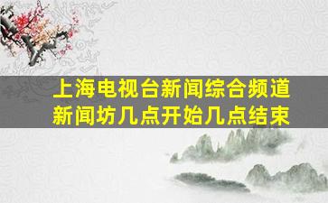 上海电视台新闻综合频道新闻坊几点开始几点结束