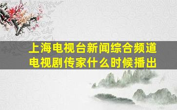 上海电视台新闻综合频道电视剧传家什么时候播出