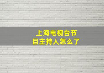 上海电视台节目主持人怎么了