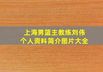 上海男篮主教练刘伟个人资料简介图片大全