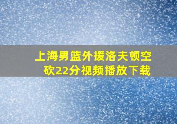 上海男篮外援洛夫顿空砍22分视频播放下载