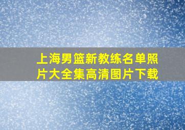 上海男篮新教练名单照片大全集高清图片下载