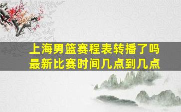 上海男篮赛程表转播了吗最新比赛时间几点到几点