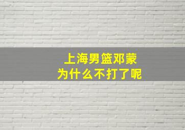 上海男篮邓蒙为什么不打了呢