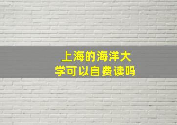 上海的海洋大学可以自费读吗