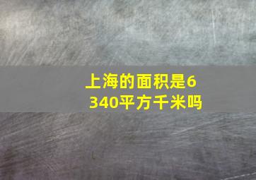 上海的面积是6340平方千米吗