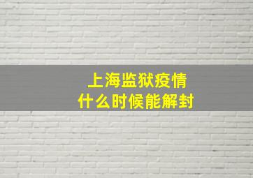 上海监狱疫情什么时候能解封