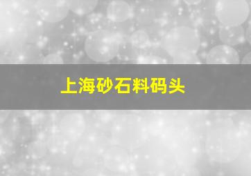 上海砂石料码头