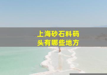 上海砂石料码头有哪些地方