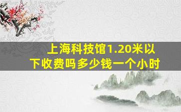 上海科技馆1.20米以下收费吗多少钱一个小时