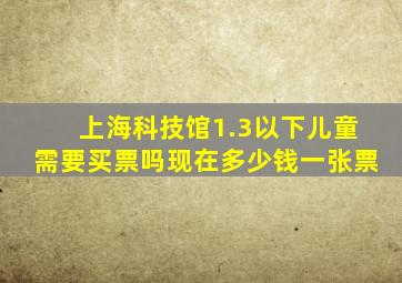 上海科技馆1.3以下儿童需要买票吗现在多少钱一张票