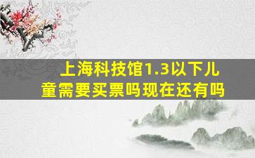 上海科技馆1.3以下儿童需要买票吗现在还有吗