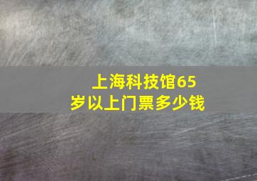 上海科技馆65岁以上门票多少钱