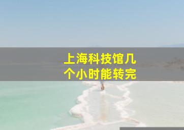 上海科技馆几个小时能转完