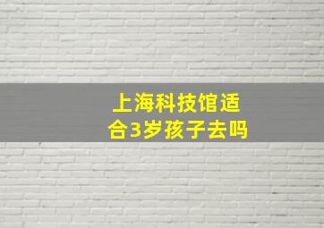 上海科技馆适合3岁孩子去吗