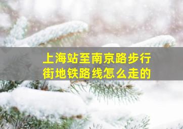 上海站至南京路步行街地铁路线怎么走的