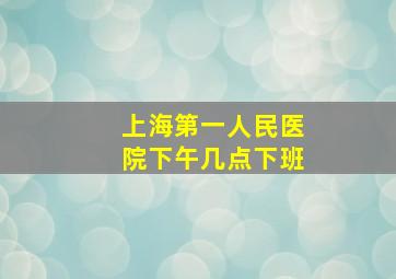 上海第一人民医院下午几点下班