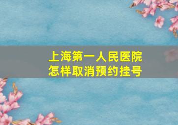 上海第一人民医院怎样取消预约挂号