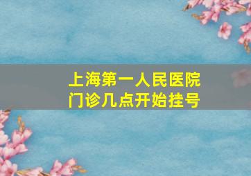 上海第一人民医院门诊几点开始挂号