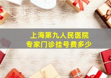 上海第九人民医院专家门诊挂号费多少