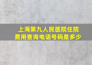 上海第九人民医院住院费用查询电话号码是多少