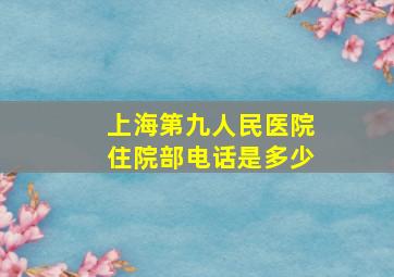 上海第九人民医院住院部电话是多少