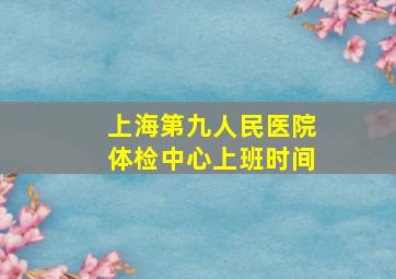 上海第九人民医院体检中心上班时间