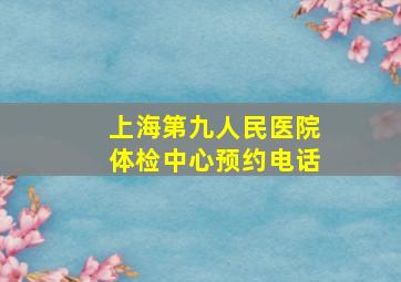 上海第九人民医院体检中心预约电话