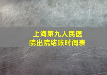 上海第九人民医院出院结账时间表