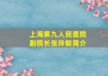 上海第九人民医院副院长张玲毅简介