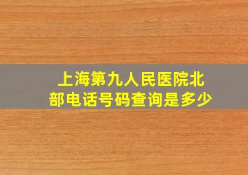 上海第九人民医院北部电话号码查询是多少