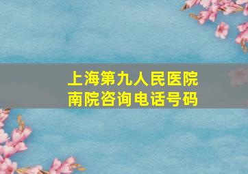 上海第九人民医院南院咨询电话号码