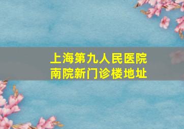 上海第九人民医院南院新门诊楼地址