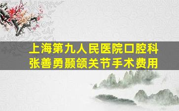 上海第九人民医院口腔科张善勇颞颌关节手术费用