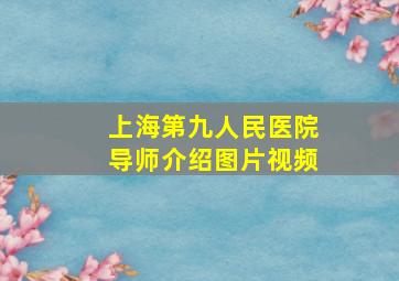 上海第九人民医院导师介绍图片视频