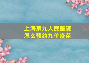 上海第九人民医院怎么预约九价疫苗