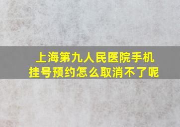 上海第九人民医院手机挂号预约怎么取消不了呢