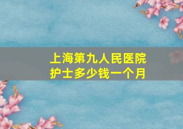 上海第九人民医院护士多少钱一个月